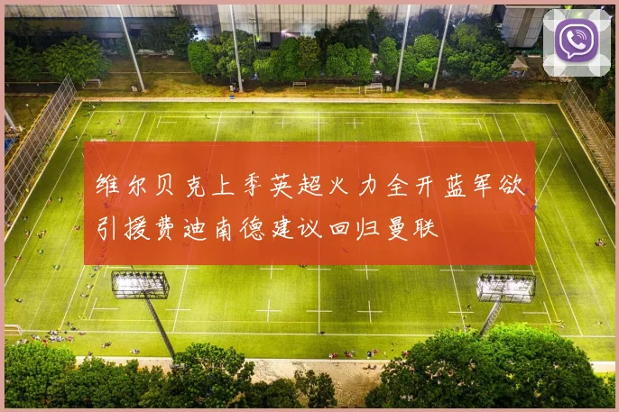 维尔贝克上季英超火力全开蓝军欲引援费迪南德建议回归曼联