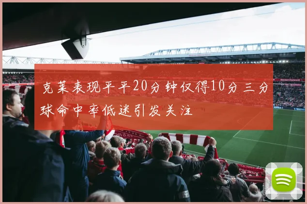 克莱表现平平20分钟仅得10分三分球命中率低迷引发关注