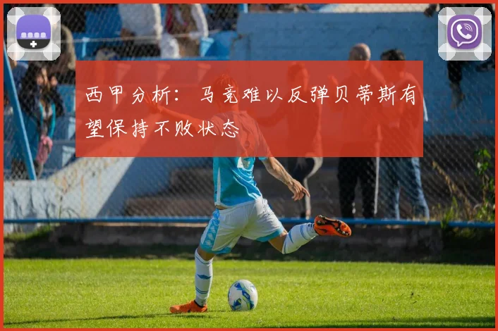 西甲分析：马竞难以反弹贝蒂斯有望保持不败状态