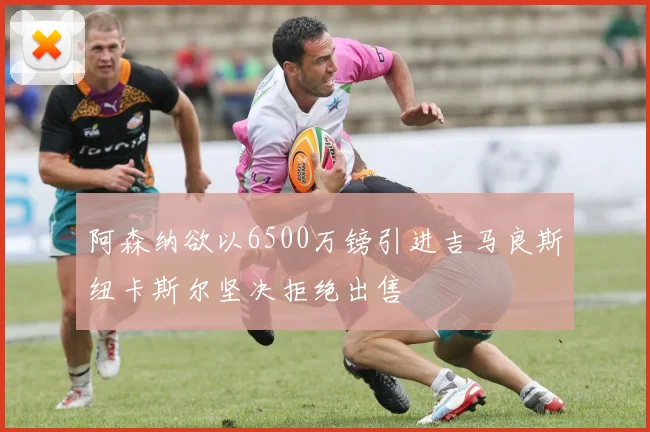阿森纳欲以6500万镑引进吉马良斯纽卡斯尔坚决拒绝出售