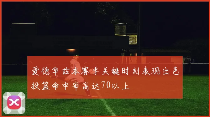 爱德华兹本赛季关键时刻表现出色投篮命中率高达70以上