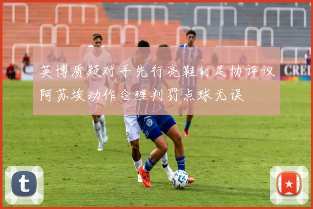 英博质疑对手先行亮鞋钉足协评议阿苏埃动作合理判罚点球无误