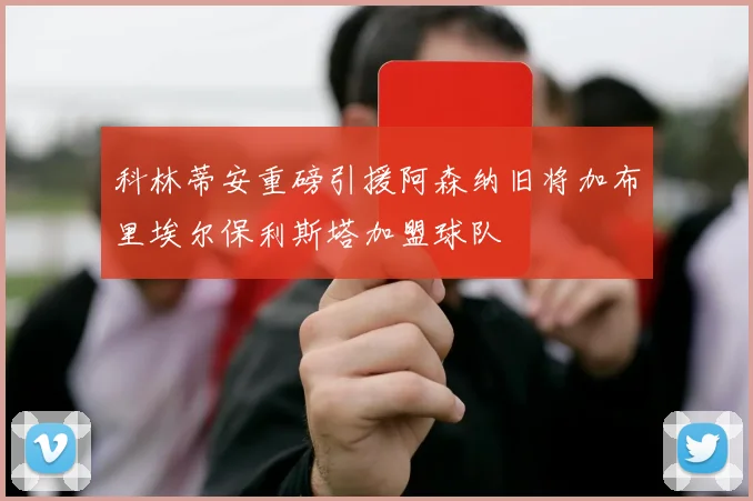 科林蒂安重磅引援阿森纳旧将加布里埃尔保利斯塔加盟球队
