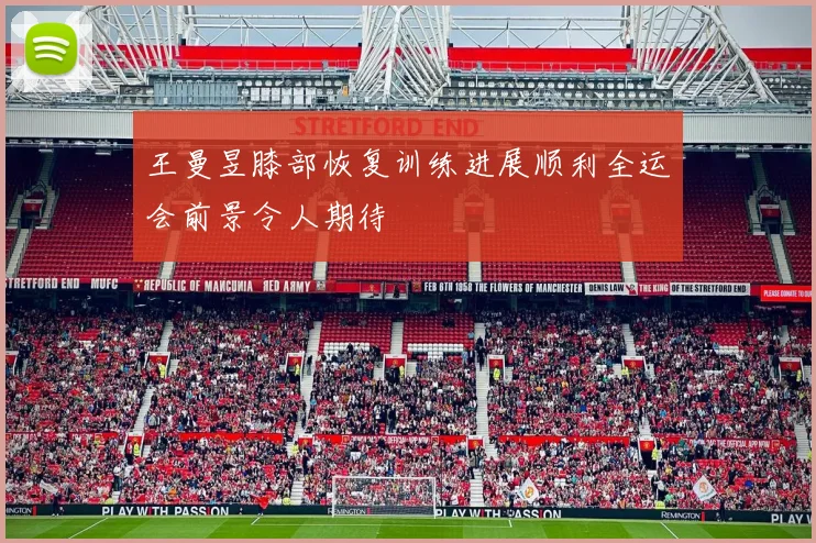 王曼昱膝部恢复训练进展顺利全运会前景令人期待