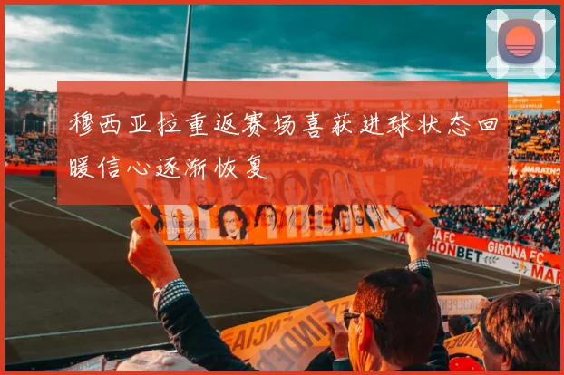 穆西亚拉重返赛场喜获进球状态回暖信心逐渐恢复
