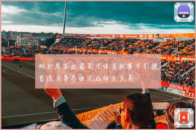 帕利尼亚成葡萄牙体育新赛季引援首选力争尽快完成转会交易